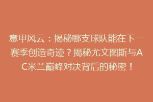 意甲风云：揭秘哪支球队能在下一赛季创造奇迹？揭秘尤文图斯与AC米兰巅峰对决背后的秘密！