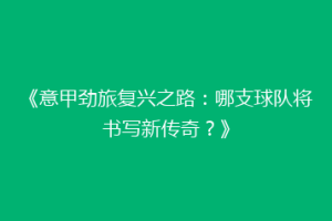 《意甲劲旅复兴之路：哪支球队将书写新传奇？》