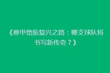 《意甲劲旅复兴之路:哪支球队将书写新传奇?》