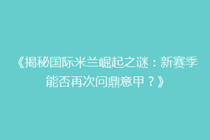 《揭秘国际米兰崛起之谜：新赛季能否再次问鼎意甲？》