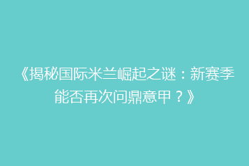 《揭秘国际米兰崛起之谜:新赛季能否再次问鼎意甲?》