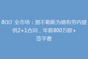 🚨全市场：那不勒斯为德布劳内提供2+1合同，年薪800万欧+签字费