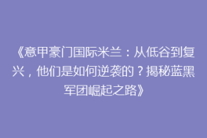 《意甲豪门国际米兰：从低谷到复兴，他们是如何逆袭的？揭秘蓝黑军团崛起之路》