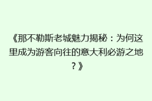 《那不勒斯老城魅力揭秘：为何这里成为游客向往的意大利必游之地？》