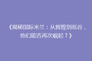 《揭秘国际米兰:从辉煌到低谷,他们能否再次崛起?》