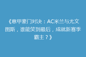 《意甲豪门对决:AC米兰与尤文图斯,谁能笑到最后,成就新赛季霸主?》