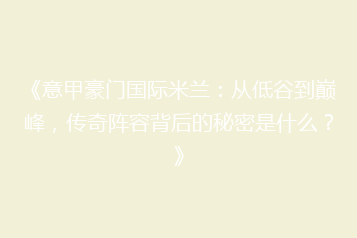 《意甲豪门国际米兰:从低谷到巅峰,传奇阵容背后的秘密是什么?》