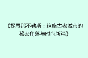 《探寻那不勒斯：这座古老城市的秘密角落与时尚新篇》