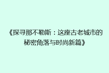 《探寻那不勒斯:这座古老城市的秘密角落与时尚新篇》