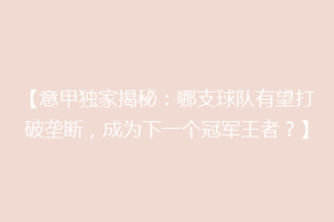 【意甲独家揭秘：哪支球队有望打破垄断，成为下一个冠军王者？】