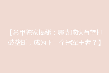 【意甲独家揭秘:哪支球队有望打破垄断,成为下一个冠军王者?】