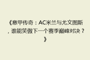 《意甲传奇：AC米兰与尤文图斯，谁能笑傲下一个赛季巅峰对决？》