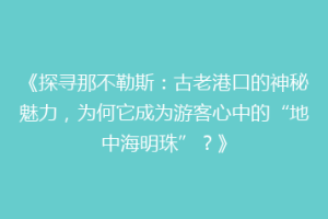 《探寻那不勒斯：古老港口的神秘魅力，为何它成为游客心中的“地中海明珠”？》