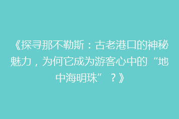 《探寻那不勒斯:古老港口的神秘魅力,为何它成为游客心中的“地中海明珠”?》