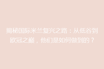 揭秘国际米兰复兴之路：从低谷到欧冠之巅，他们是如何做到的？