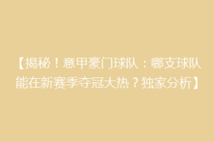【揭秘！意甲豪门球队：哪支球队能在新赛季夺冠大热？独家分析】