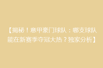 【揭秘!意甲豪门球队:哪支球队能在新赛季夺冠大热?独家分析】