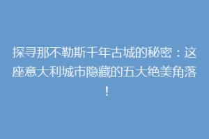 探寻那不勒斯千年古城的秘密：这座意大利城市隐藏的五大绝美角落！