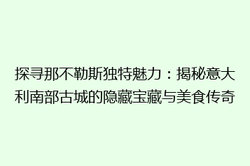 探寻那不勒斯独特魅力:揭秘意大利南部古城的隐藏宝藏与美食传奇