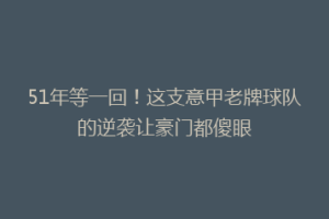51年等一回！这支意甲老牌球队的逆袭让豪门都傻眼