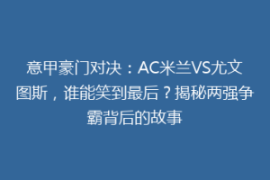 意甲豪门对决：AC米兰VS尤文图斯，谁能笑到最后？揭秘两强争霸背后的故事