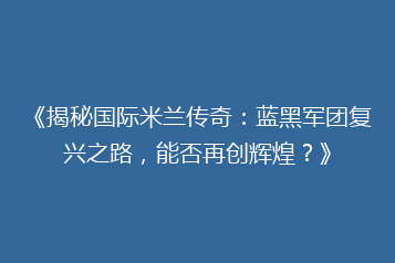 《揭秘国际米兰传奇：蓝黑军团复兴之路，能否再创辉煌？》