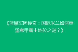 《蓝黑军团传奇：国际米兰如何重塑意甲霸主地位之谜？》