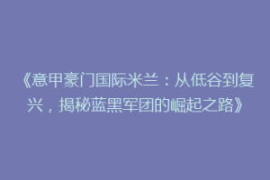 《意甲豪门国际米兰：从低谷到复兴，揭秘蓝黑军团的崛起之路》