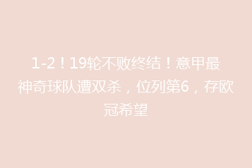1-2!19轮不败终结!意甲最神奇球队遭双杀,位列第6,存欧冠希望