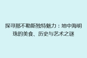 探寻那不勒斯独特魅力：地中海明珠的美食、历史与艺术之谜