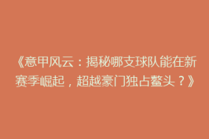 《意甲风云：揭秘哪支球队能在新赛季崛起，超越豪门独占鳌头？》