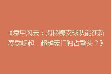 《意甲风云:揭秘哪支球队能在新赛季崛起,超越豪门独占鳌头?》