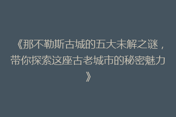 《那不勒斯古城的五大未解之谜,带你探索这座古老城市的秘密魅力》