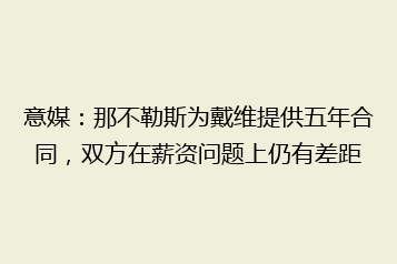 意媒：那不勒斯为戴维提供五年合同，双方在薪资问题上仍有差距