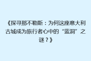 《探寻那不勒斯：为何这座意大利古城成为旅行者心中的“蓝洞”之谜？》