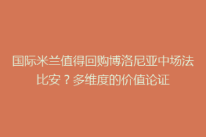 国际米兰值得回购博洛尼亚中场法比安？多维度的价值论证