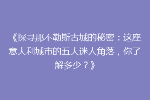 《探寻那不勒斯古城的秘密：这座意大利城市的五大迷人角落，你了解多少？》