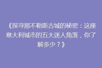 《探寻那不勒斯古城的秘密:这座意大利城市的五大迷人角落,你了解多少?》