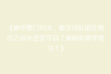 《意甲豪门对决,哪支球队能在焦点之战中逆袭夺冠?揭秘新赛季黑马!》