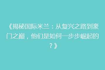 《揭秘国际米兰:从复兴之路到豪门之巅,他们是如何一步步崛起的?》