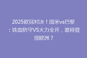 2025欧冠对决!国米vs巴黎:铁血防守VS火力全开,谁将登顶欧洲?