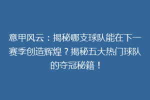 意甲风云：揭秘哪支球队能在下一赛季创造辉煌？揭秘五大热门球队的夺冠秘籍！