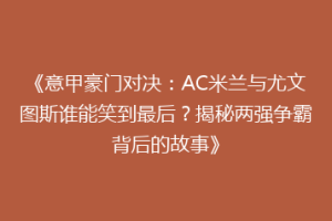 《意甲豪门对决：AC米兰与尤文图斯谁能笑到最后？揭秘两强争霸背后的故事》