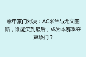 意甲豪门对决：AC米兰与尤文图斯，谁能笑到最后，成为本赛季夺冠热门？