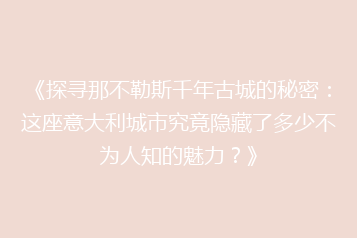 《探寻那不勒斯千年古城的秘密:这座意大利城市究竟隐藏了多少不为人知的魅力?》