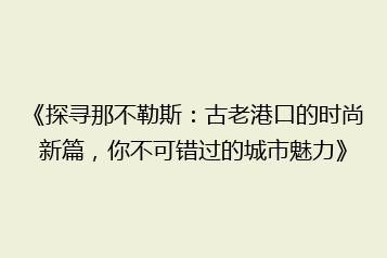 《探寻那不勒斯:古老港口的时尚新篇,你不可错过的城市魅力》