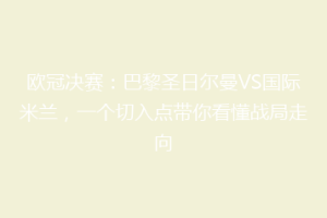 欧冠决赛：巴黎圣日尔曼VS国际米兰，一个切入点带你看懂战局走向