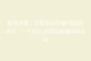 欧冠决赛：巴黎圣日尔曼VS国际米兰，一个切入点带你看懂战局走向