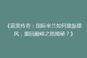 《蓝黑传奇：国际米兰如何重振雄风，重回巅峰之路揭秘？》