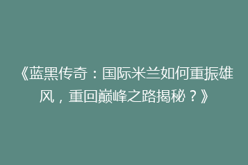 《蓝黑传奇:国际米兰如何重振雄风,重回巅峰之路揭秘?》